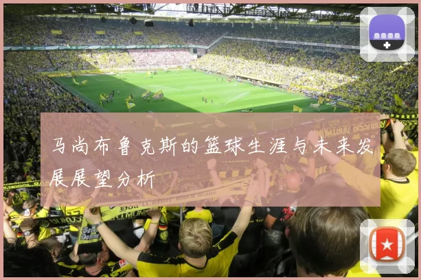 马尚布鲁克斯的篮球生涯与未来发展展望分析