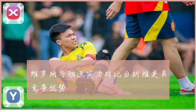 维罗纳与切沃实力对比分析谁更具竞争优势