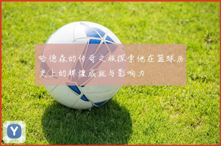 哈德森的传奇之旅探索他在篮球历史上的辉煌成就与影响力