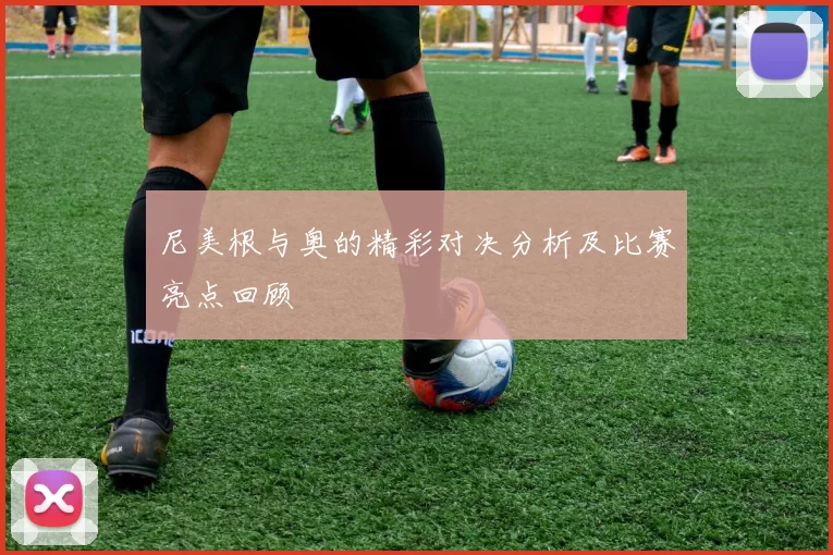 尼美根与奥的精彩对决分析及比赛亮点回顾