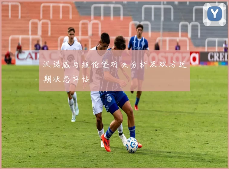 汉诺威与纽伦堡对决分析及双方近期状态评估