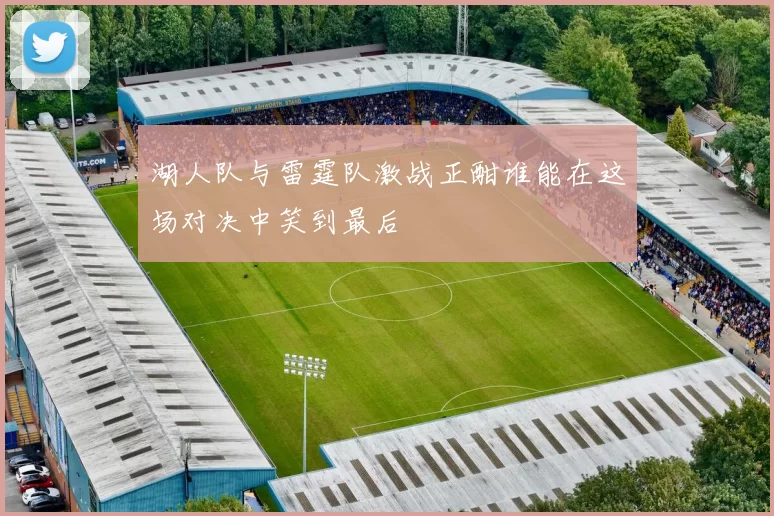 湖人队与雷霆队激战正酣谁能在这场对决中笑到最后