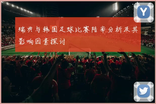 瑞典与韩国足球比赛陪率分析及其影响因素探讨