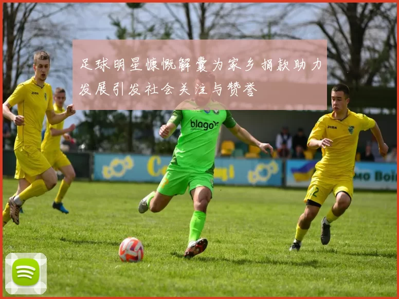 足球明星慷慨解囊为家乡捐款助力发展引发社会关注与赞誉