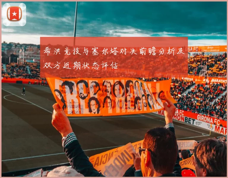 希洪竞技与塞尔塔对决前瞻分析及双方近期状态评估